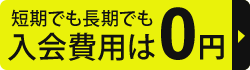 短期でも長期でも入会費用0円